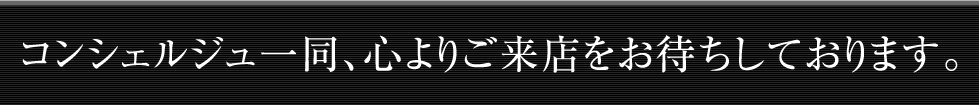 コンシェルジュ一同、心よりご来店をお待ちしております。